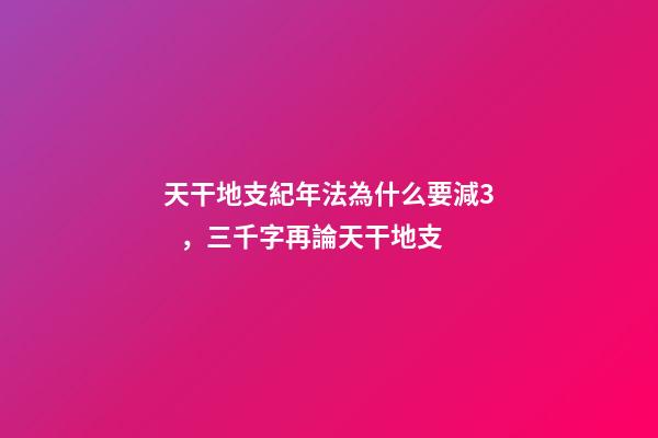 天干地支紀年法為什么要減3，三千字再論天干地支